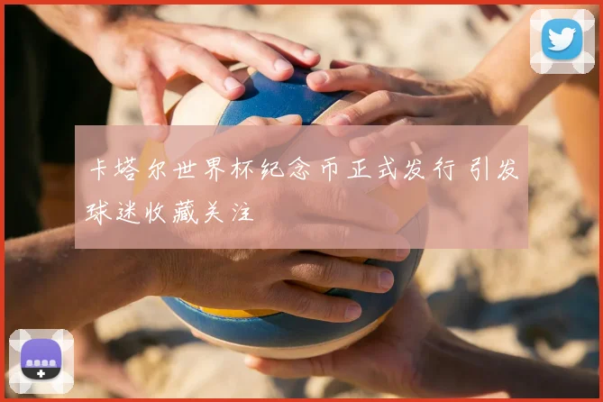 卡塔尔世界杯纪念币正式发行 引发球迷收藏关注