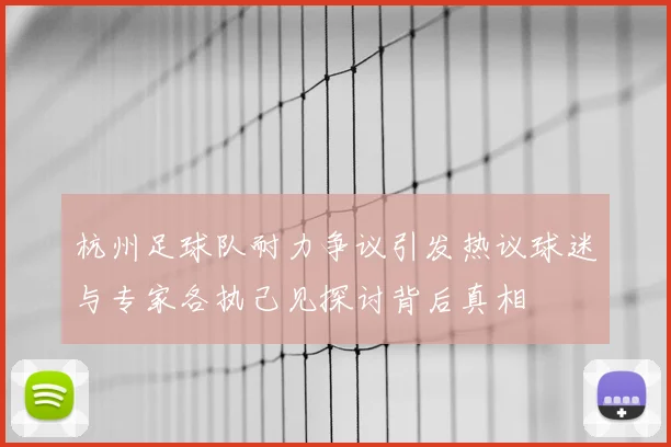 杭州足球队耐力争议引发热议球迷与专家各执己见探讨背后真相