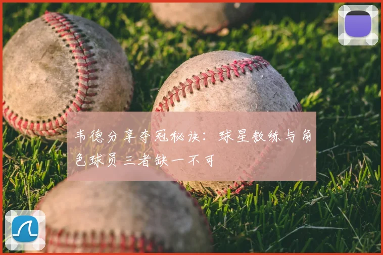 韦德分享夺冠秘诀：球星教练与角色球员三者缺一不可