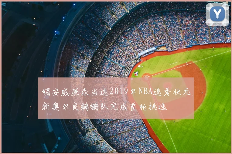 锡安威廉森当选2019年NBA选秀状元新奥尔良鹈鹕队完成首轮挑选