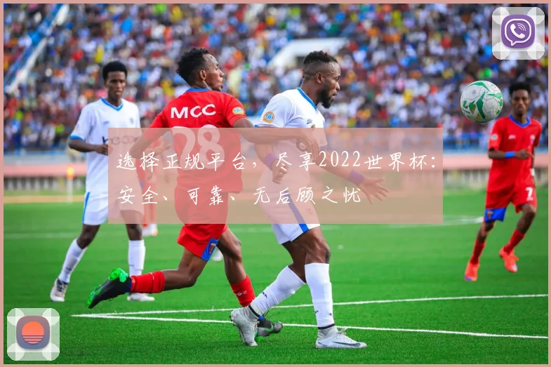 选择正规平台，尽享2022世界杯：安全、可靠、无后顾之忧