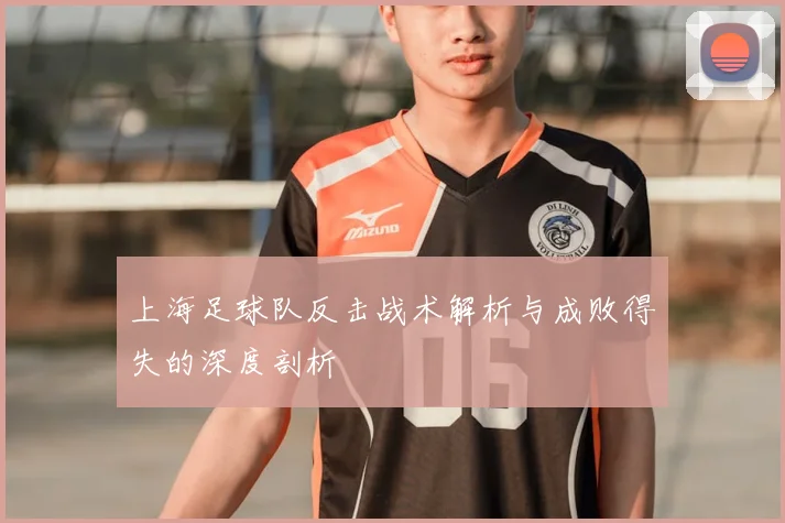 上海足球队反击战术解析与成败得失的深度剖析