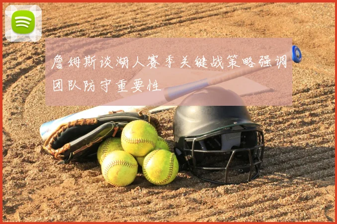 詹姆斯谈湖人赛季关键战策略强调团队防守重要性
