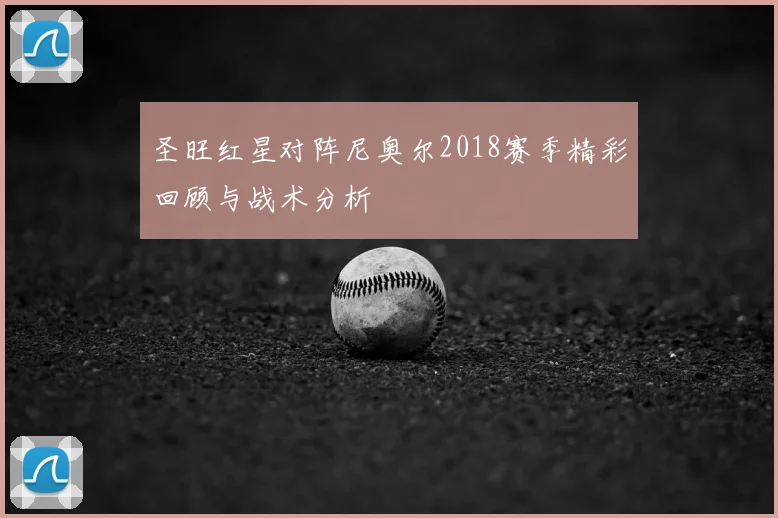 圣旺红星对阵尼奥尔2018赛季精彩回顾与战术分析