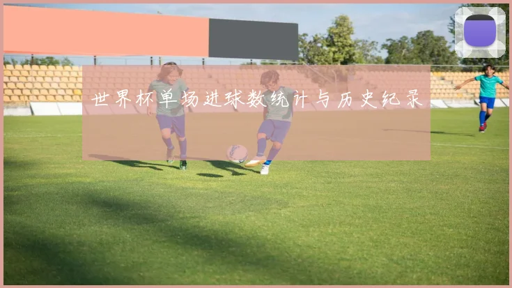 世界杯单场进球数统计与历史纪录
