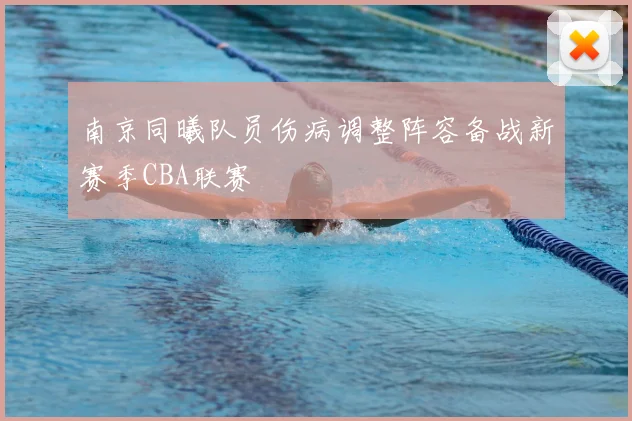 南京同曦队员伤病调整阵容备战新赛季CBA联赛