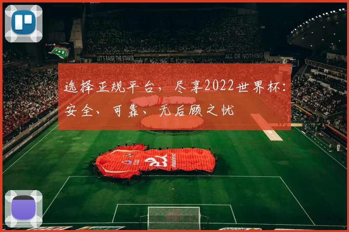 选择正规平台，尽享2022世界杯：安全、可靠、无后顾之忧