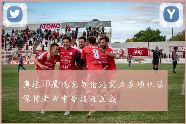 奥运KD展现无与伦比实力多项记录保持者命中率接近五成