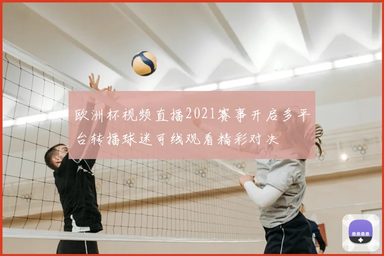 欧洲杯视频直播2021赛事开启多平台转播球迷可线观看精彩对决