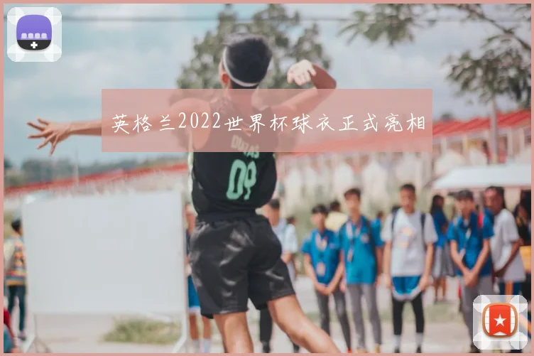 英格兰2022世界杯球衣正式亮相