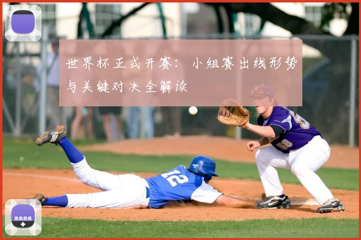 世界杯正式开赛:小组赛出线形势与关键对决全解读